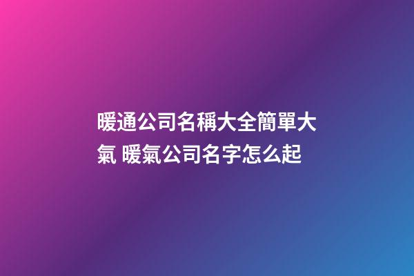 暖通公司名稱大全簡單大氣 暖氣公司名字怎么起-第1張-公司起名-玄機派
